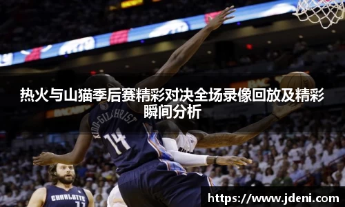 热火与山猫季后赛精彩对决全场录像回放及精彩瞬间分析