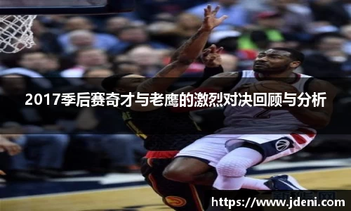 2017季后赛奇才与老鹰的激烈对决回顾与分析
