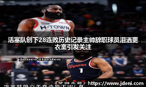 活塞队创下28连败历史记录主帅辞职球员泪洒更衣室引发关注