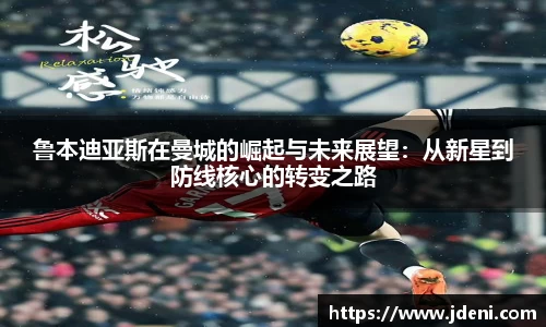 鲁本迪亚斯在曼城的崛起与未来展望：从新星到防线核心的转变之路