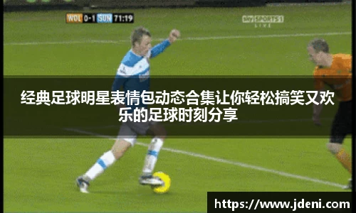 经典足球明星表情包动态合集让你轻松搞笑又欢乐的足球时刻分享
