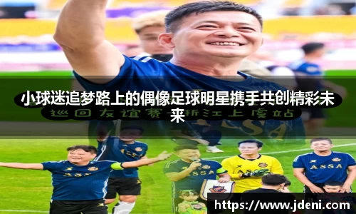 小球迷追梦路上的偶像足球明星携手共创精彩未来