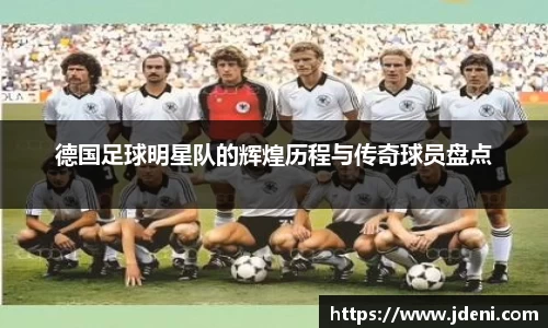 德国足球明星队的辉煌历程与传奇球员盘点